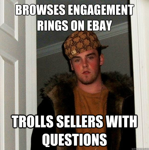 Browses engagement rings on eBay Trolls sellers with questions  Scumbag Steve