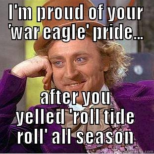 wishy-washy fans - I'M PROUD OF YOUR 'WAR EAGLE' PRIDE... AFTER YOU YELLED 'ROLL TIDE ROLL' ALL SEASON Condescending Wonka