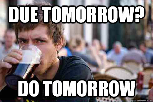 due tomorrow? do tomorrow  Lazy College Senior