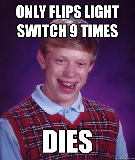 Only flips light switch 9 times Dies  Bad Luck Brian