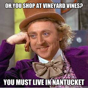 Oh,you shop at vineyard vines? You must live in nantucket.  willy wonka