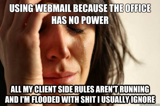 using webmail because the office has no power all my client side rules aren't running and i'm flooded with shit i usually ignore - using webmail because the office has no power all my client side rules aren't running and i'm flooded with shit i usually ignore  First World Problems