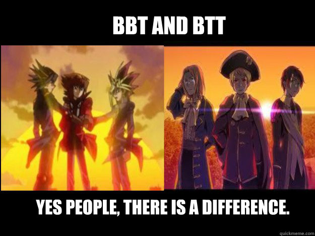 BBT and BTT yes people, there is a difference. - BBT and BTT yes people, there is a difference.  BBTBTT