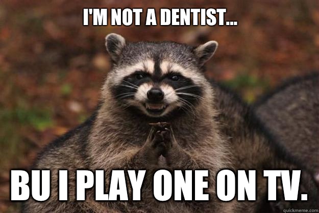 I'm not a dentist... bu I play one on TV. - I'm not a dentist... bu I play one on TV.  Evil Plotting Raccoon