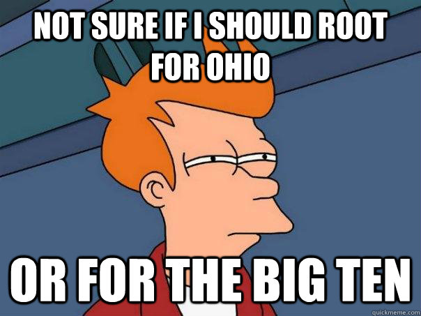 Not sure if I should root for Ohio or for the Big Ten - Not sure if I should root for Ohio or for the Big Ten  Futurama Fry