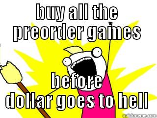 BUY ALL THE PREORDER GAMES BEFORE DOLLAR GOES TO HELL All The Things