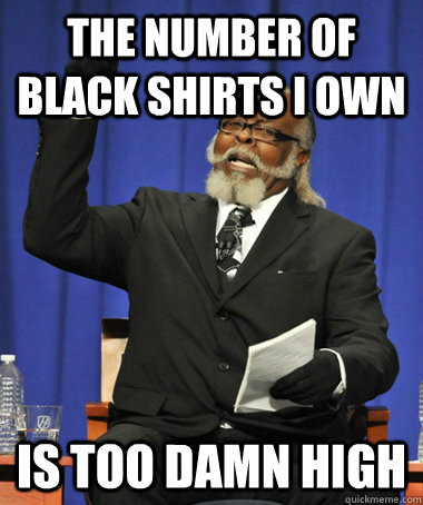 THe number of black shirts i own is too damn high  The Rent Is Too Damn High