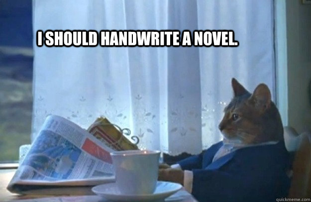 I should handwrite a novel.  Sophisticated Cat