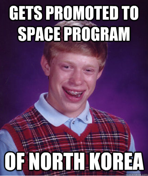 gets promoted to space program of north korea  Bad Luck Brian