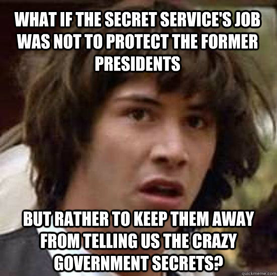 What if the Secret Service's job was not to protect the former presidents but rather to keep them away from telling us the crazy government secrets?  - What if the Secret Service's job was not to protect the former presidents but rather to keep them away from telling us the crazy government secrets?   conspiracy keanu