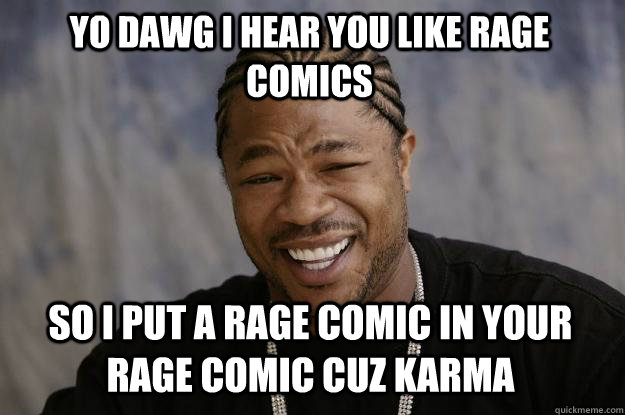 YO DAWG I HEAR YOU LIKE RAGE COMICS SO I PUT A RAGE COMIC IN YOUR RAGE COMIC CUZ KARMA  Xzibit meme