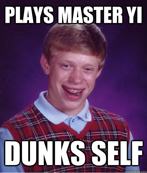 Plays Master Yi Dunks self  Bad Luck Brian