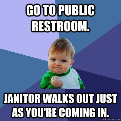 go to public restroom. janitor walks out just as you're coming in.  Success Kid