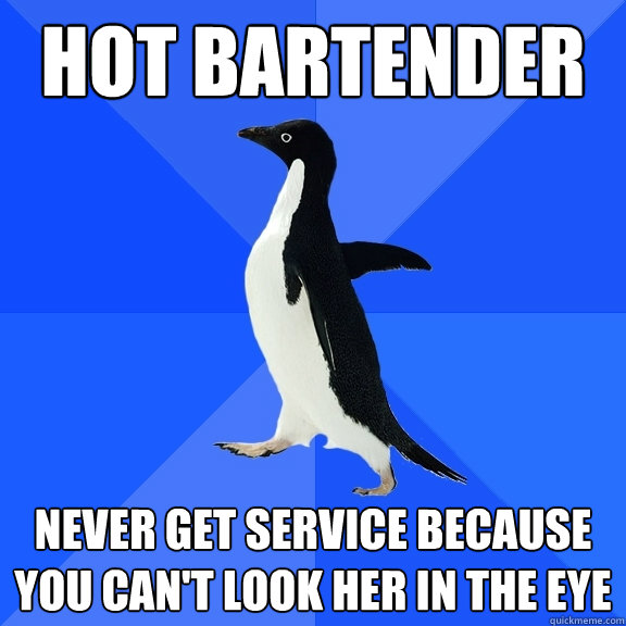 Hot bartender Never get service because you can't look her in the eye - Hot bartender Never get service because you can't look her in the eye  Socially Awkward Penguin