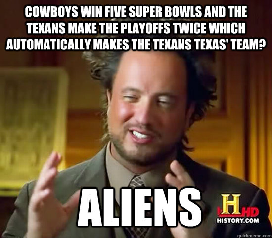 Cowboys win five super bowls and the texans make the playoffs twice which automatically makes the texans texas' team?  Aliens  Ancient Aliens