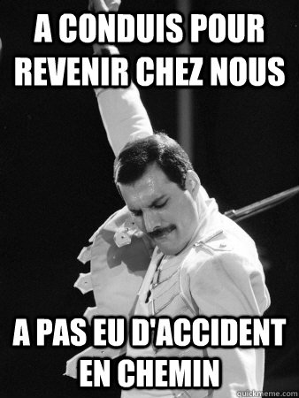 A conduis pour revenir chez nous A pas eu d'accident en chemin  Freddie Mercury