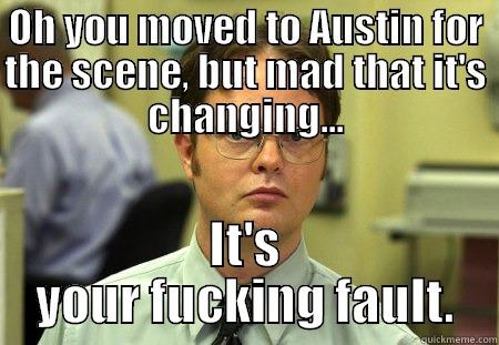 So you moved to Austin... - OH YOU MOVED TO AUSTIN FOR THE SCENE, BUT MAD THAT IT'S CHANGING... IT'S YOUR FUCKING FAULT. Schrute