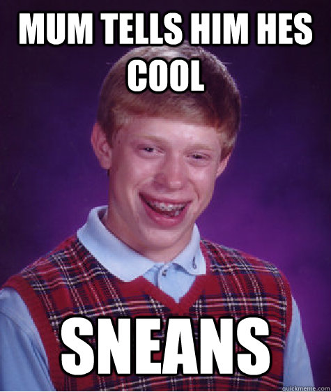 Mum tells him hes cool Sneans   Bad Luck Brian