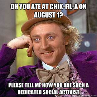 Oh you ate at chik-fil-a on august 1? Please tell me how you are such a dedicated social activist - Oh you ate at chik-fil-a on august 1? Please tell me how you are such a dedicated social activist  Condescending Wonka