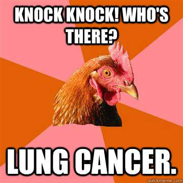 Knock knock! Who's there? Lung cancer.  Anti-Joke Chicken