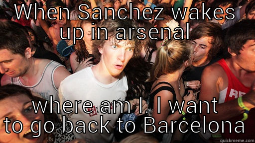 WHEN SANCHEZ WAKES UP IN ARSENAL WHERE AM I. I WANT TO GO BACK TO BARCELONA Sudden Clarity Clarence