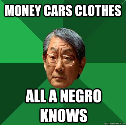 Money Cars Clothes all a negro knows  High Expectations Asian Father