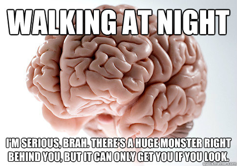 Walking at night I'm serious, brah. There's a huge monster right behind you, but it can only get you if you look.  Scumbag Brain