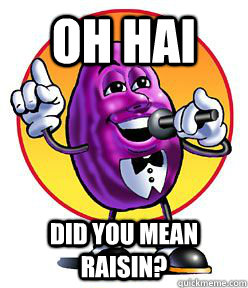 OH HAI DID YOU MEAN RAISIN? - OH HAI DID YOU MEAN RAISIN?  HE IS RAISIN