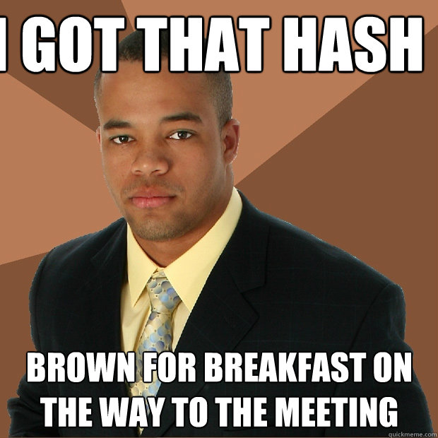 I got that Hash Brown for breakfast on the way to the meeting  Successful Black Man