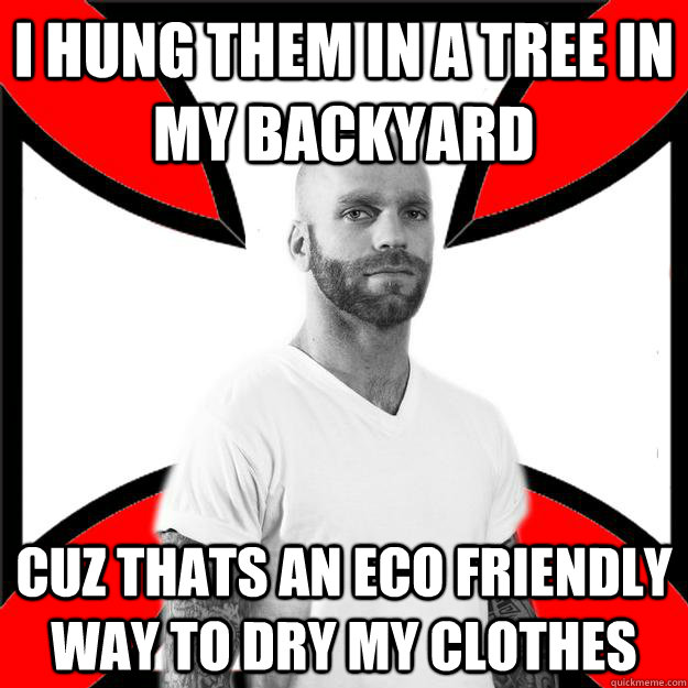 i hung them in a tree in my backyard cuz thats an eco friendly way to dry my clothes  