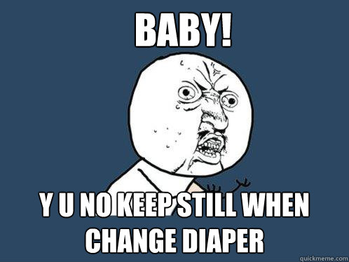 Baby! y u no keep still when change diaper  Y U No