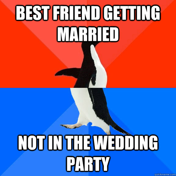 BEST FRIEND GETTING MARRIED NOT IN THE WEDDING PARTY - BEST FRIEND GETTING MARRIED NOT IN THE WEDDING PARTY  Socially Awesome Awkward Penguin