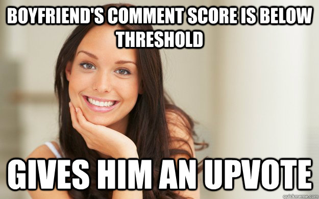 Boyfriend's comment score is below threshold gives him an upvote  Good Girl Gina