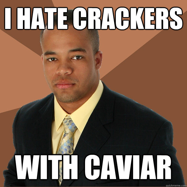 I HATE CRACKERS WITH CAVIAR  Successful Black Man