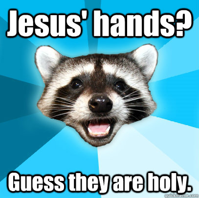 Jesus' hands? Guess they are holy.  Lame Pun Coon