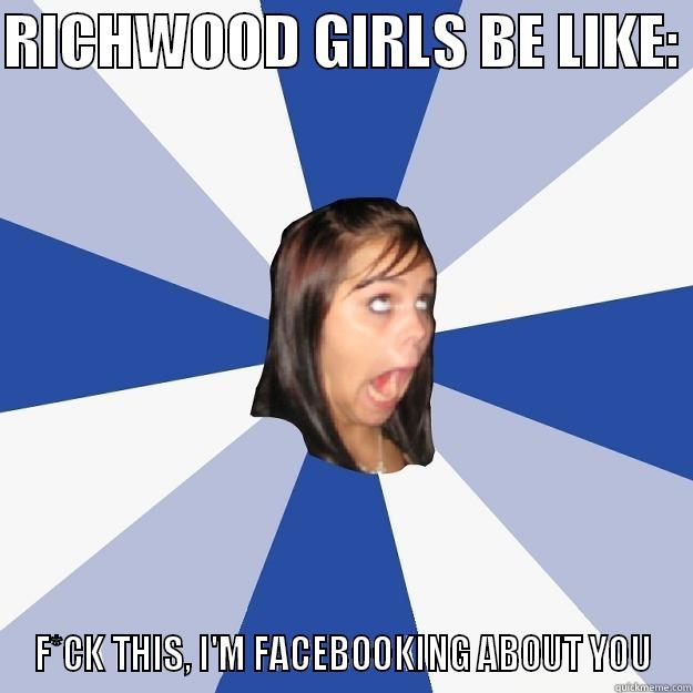 RICHWOOD GIRLS BE LIKE:  F*CK THIS, I'M FACEBOOKING ABOUT YOU Annoying Facebook Girl