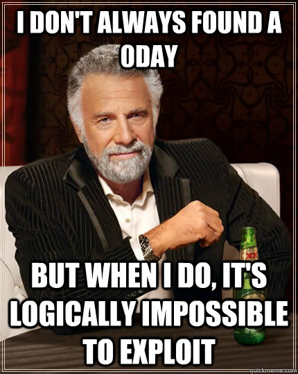 i don't always found a 0day but when i do, it's logically impossible to exploit  The Most Interesting Man In The World