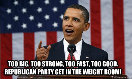 Too big, too strong, too fast, too good. republican party get in the weight room!  