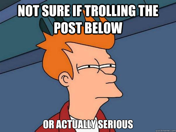 not sure if trolling the post below or actually serious - not sure if trolling the post below or actually serious  Futurama Fry