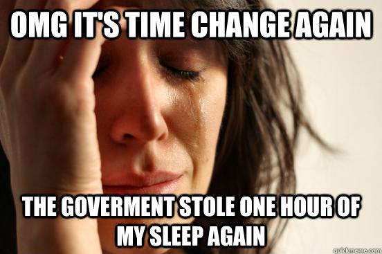 OMG it's time change again the goverment stole one hour of my sleep again  First World Problems