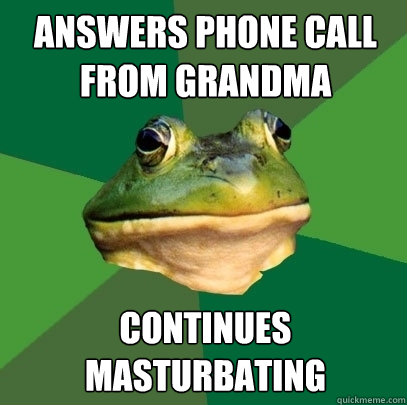 answers phone call from grandma continues masturbating  Foul Bachelor Frog