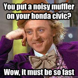 You put a noisy muffler on your honda civic? Wow, it must be so fast  Condescending Wonka