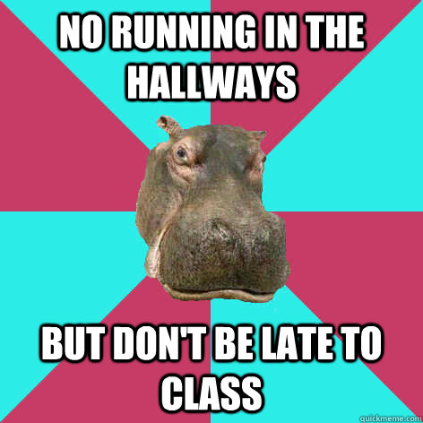 no running in the hallways But don't be late to class - no running in the hallways But don't be late to class  Hippo-crite