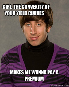     girl, the convexity of your yield curves makes me wanna pay a premium -     girl, the convexity of your yield curves makes me wanna pay a premium  Howard