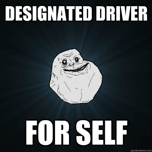 designated driver for self - designated driver for self  Forever Alone