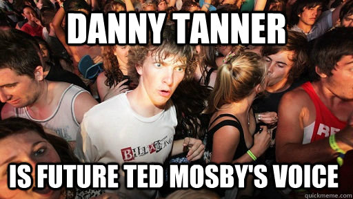 Danny Tanner is Future Ted Mosby's voice  Sudden Clarity Clarence