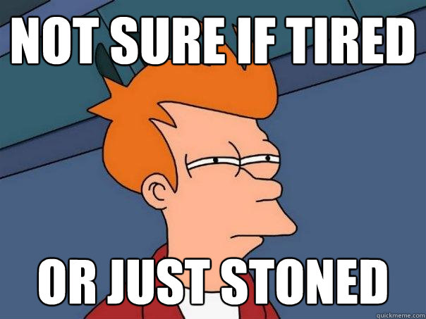 not sure if tired or just stoned  Futurama Fry