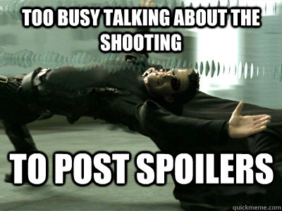 Too busy talking about the shooting to post spoilers  - Too busy talking about the shooting to post spoilers   Bullet Dodged Neo