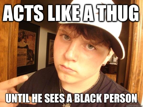 Acts like a thug Until he sees a black person - Acts like a thug Until he sees a black person  Suburban Gangster