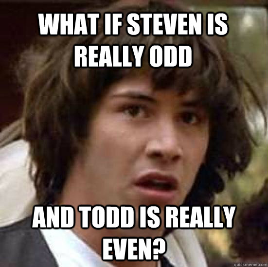 What if Steven is really odd And Todd is really even?  conspiracy keanu